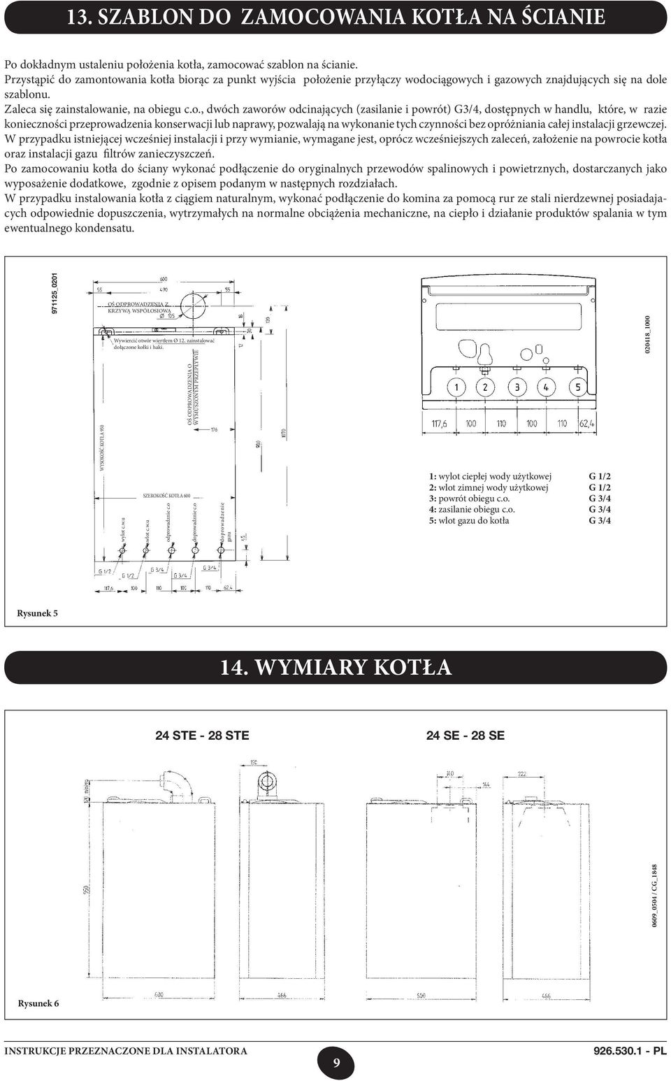 zamontowania kotła biorąc za punkt wyjścia położenie przyłączy wodociągowych i gazowych znajdujących się na dole szablonu. Zaleca się zainstalowanie, na obiegu c.o., dwóch zaworów odcinających