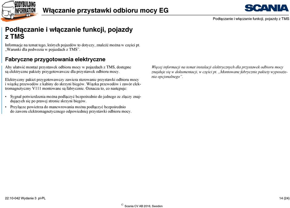 Fabryczne przygotowania elektryczne Aby ułatwić montaż przystawek odbioru mocy w pojazdach z TMS, dostępne są elektryczne pakiety przygotowawcze dla przystawek odbioru mocy.