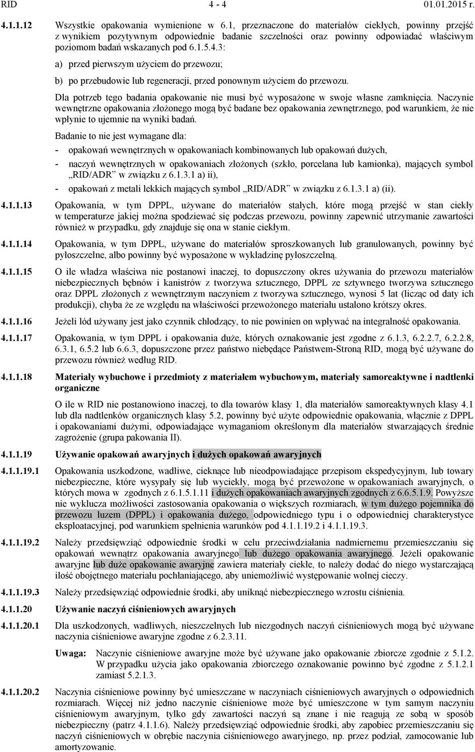 3: a) przed pierwszym użyciem do przewozu; b) po przebudowie lub regeneracji, przed ponownym użyciem do przewozu. Dla potrzeb tego badania opakowanie nie musi być wyposażone w swoje własne zamknięcia.