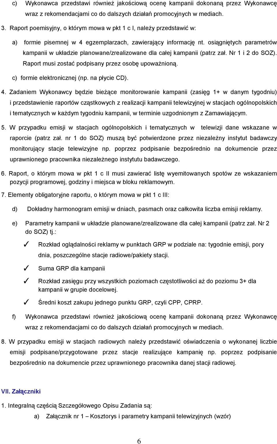 osiągniętych parametrów kampanii w układzie planowane/zrealizowane dla całej kampanii (patrz zał. Nr 1 i 2 do SOZ). Raport musi zostać podpisany przez osobę upoważnioną. c) formie elektronicznej (np.