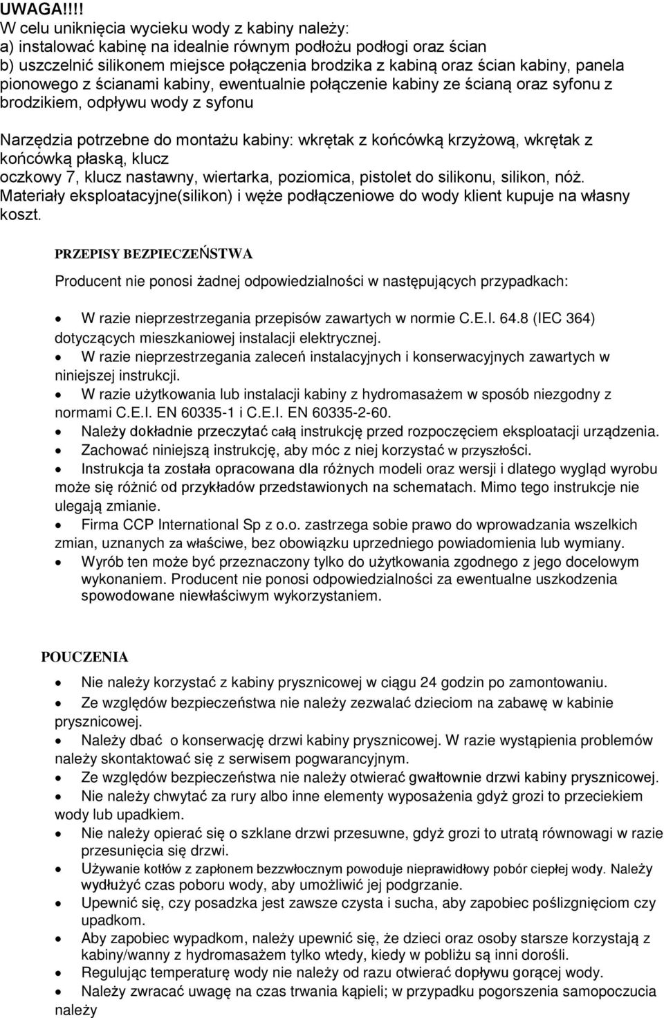panela pionowego z ścianami kabiny, ewentualnie połączenie kabiny ze ścianą oraz syfonu z brodzikiem, odpływu wody z syfonu Narzędzia potrzebne do montażu kabiny: wkrętak z końcówką krzyżową, wkrętak