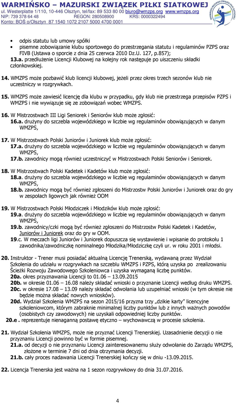 WMZPS może zawiesić licencję dla klubu w przypadku, gdy klub nie przestrzega przepisów PZPS i WMZPS i nie wywiązuje się ze zobowiązań wobec WMZPS. 16.