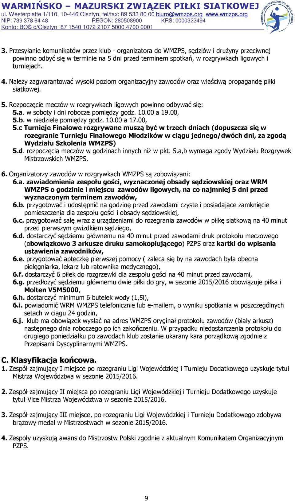 10.00 a 19.00, 5.b. w niedziele pomiędzy godz. 10.00 a 17.00, 5.c Turnieje Finałowe rozgrywane muszą być w trzech dniach (dopuszcza się w rozegranie Turnieju Finałowego Młodzików w ciągu jednego/dwóch dni, za zgodą Wydziału Szkolenia WMZPS) 5.