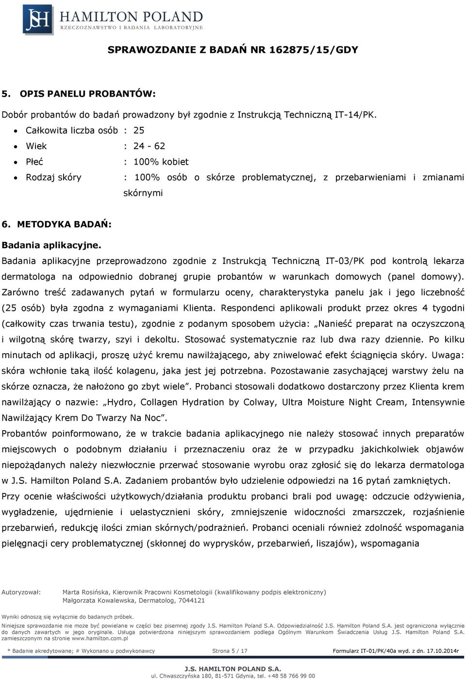 Badania aplikacyjne przeprowadzono zgodnie z Instrukcją Techniczną IT-/PK pod kontrolą lekarza dermatologa na odpowiednio dobranej grupie probantów w warunkach domowych (panel domowy).