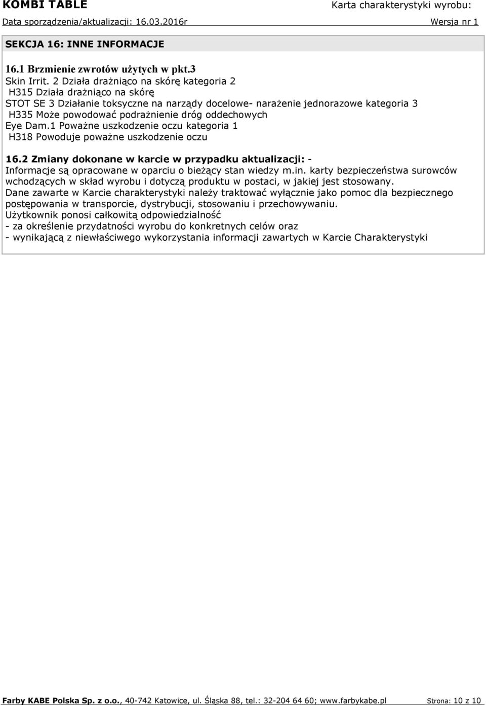 oddechowych Eye Dam.1 Poważne uszkodzenie oczu kategoria 1 H318 Powoduje poważne uszkodzenie oczu 16.