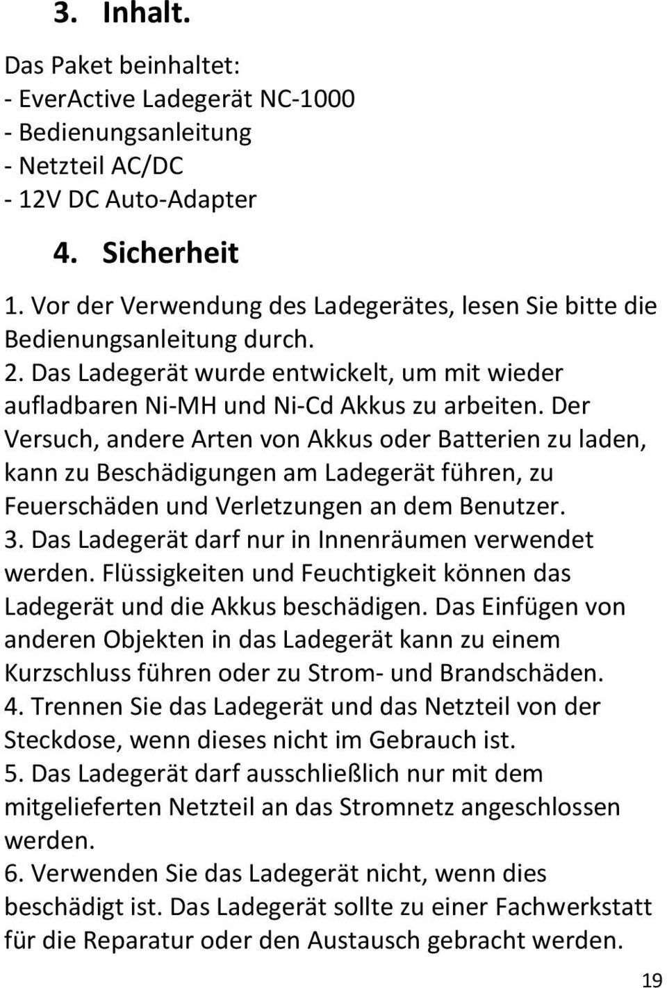 Der Versuch, andere Arten von Akkus oder Batterien zu laden, kann zu Beschädigungen am Ladegerät führen, zu Feuerschäden und Verletzungen an dem Benutzer. 3.