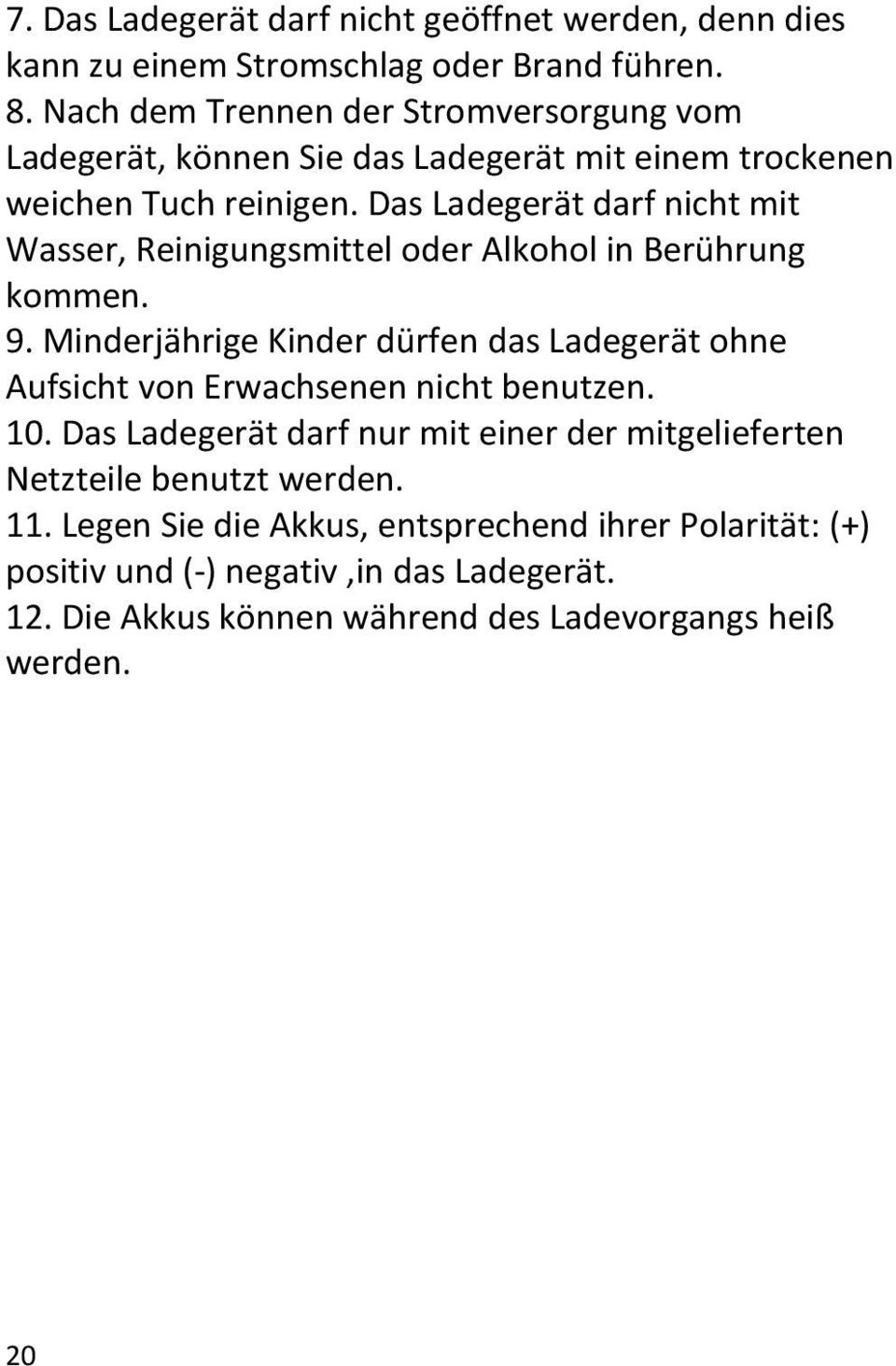 Das Ladegerät darf nicht mit Wasser, Reinigungsmittel oder Alkohol in Berührung kommen. 9.