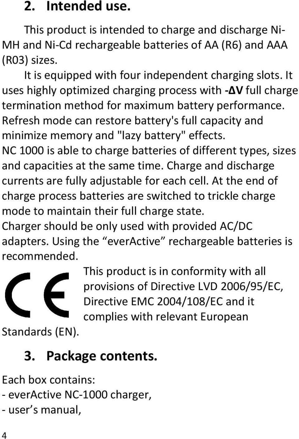 Refresh mode can restore battery's full capacity and minimize memory and "lazy battery" effects. NC 1000 is able to charge batteries of different types, sizes and capacities at the same time.