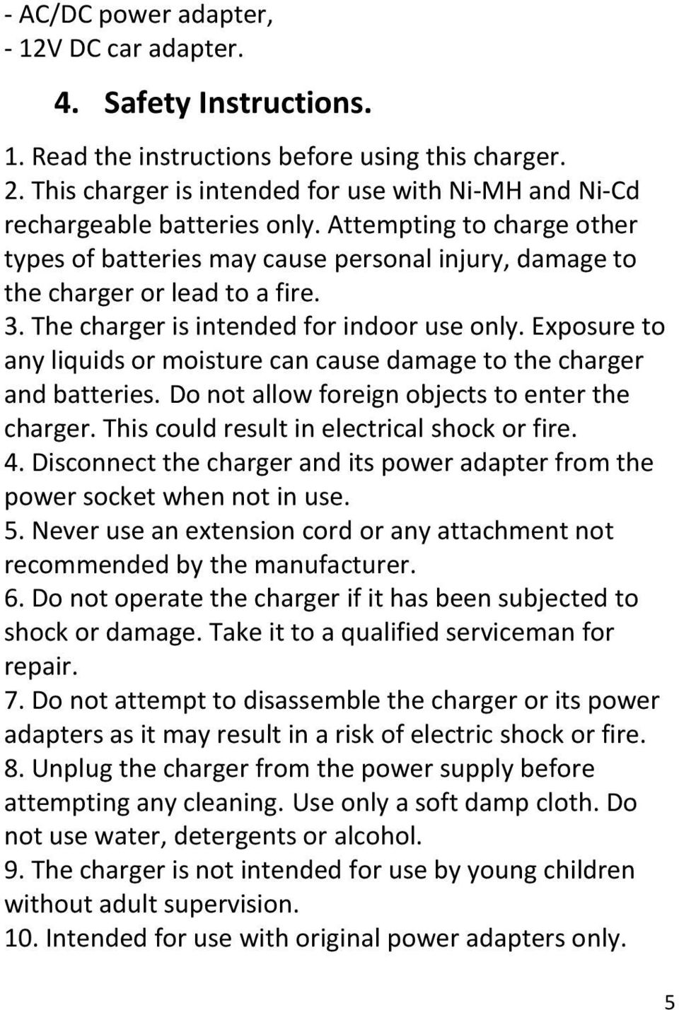 The charger is intended for indoor use only. Exposure to any liquids or moisture can cause damage to the charger and batteries. Do not allow foreign objects to enter the charger.