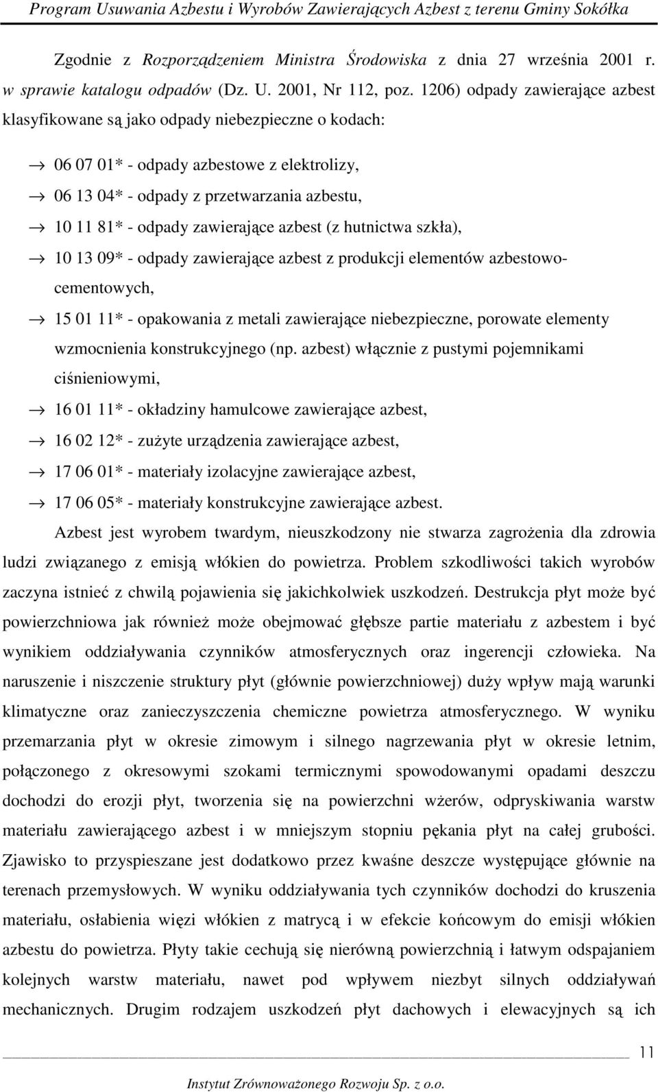 zawierające azbest (z hutnictwa szkła), 10 13 09* - odpady zawierające azbest z produkcji elementów azbestowocementowych, 15 01 11* - opakowania z metali zawierające niebezpieczne, porowate elementy
