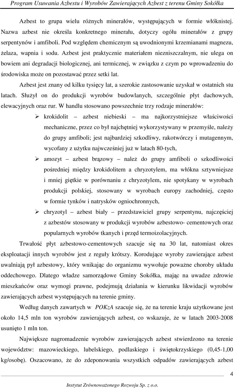 Azbest jest praktycznie materiałem niezniszczalnym, nie ulega on bowiem ani degradacji biologicznej, ani termicznej, w związku z czym po wprowadzeniu do środowiska moŝe on pozostawać przez setki lat.