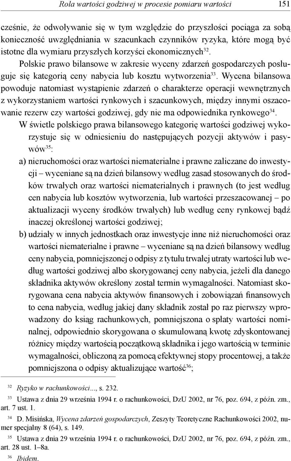 Wycena bilansowa powoduje natomiast wystąpienie zdarzeń o charakterze operacji wewnętrznych z wykorzystaniem wartości rynkowych i szacunkowych, między innymi oszacowanie rezerw czy wartości godziwej,