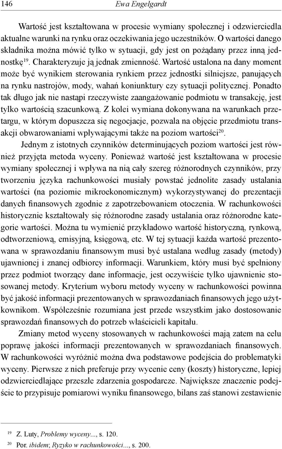Wartość ustalona na dany moment może być wynikiem sterowania rynkiem przez jednostki silniejsze, panujących na rynku nastrojów, mody, wahań koniunktury czy sytuacji politycznej.