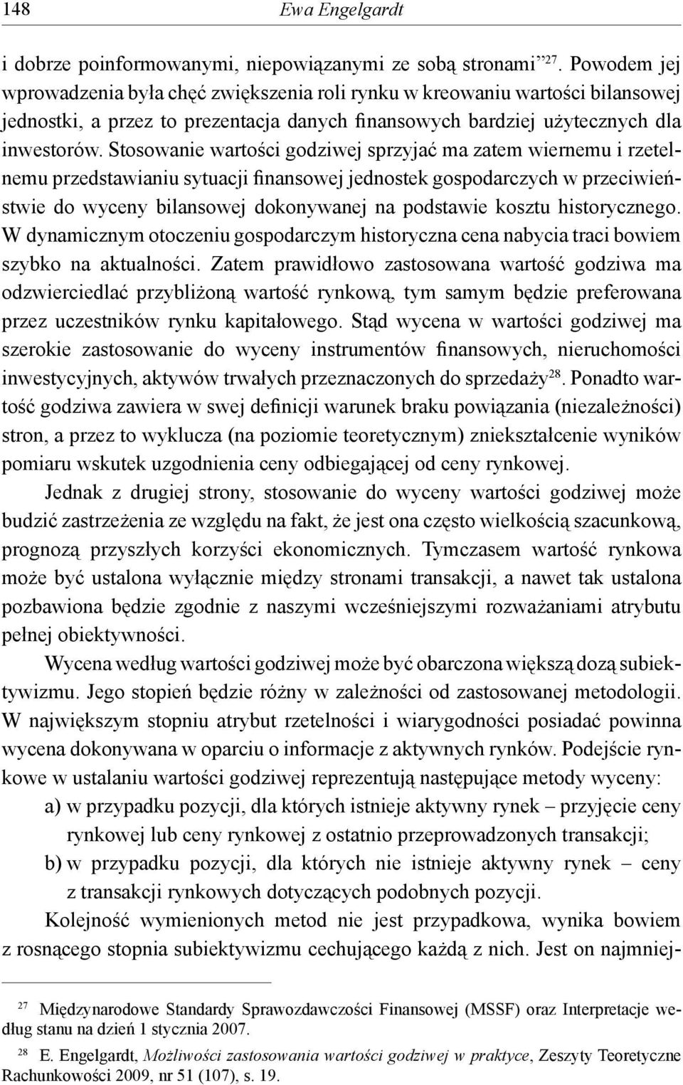 Stosowanie wartości godziwej sprzyjać ma zatem wiernemu i rzetelnemu przedstawianiu sytuacji finansowej jednostek gospodarczych w przeciwieństwie do wyceny bilansowej dokonywanej na podstawie kosztu