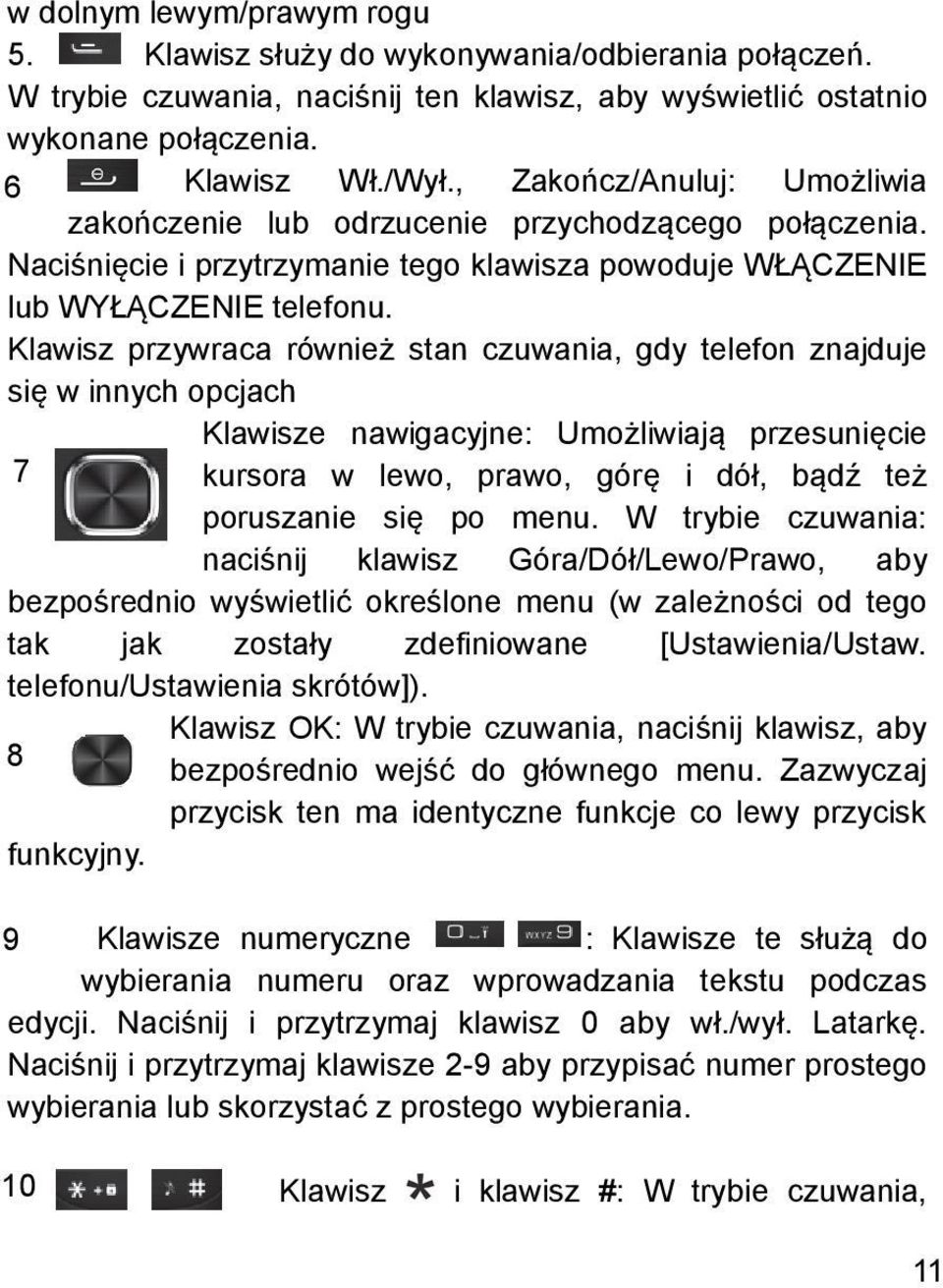 Klawisz przywraca również stan czuwania, gdy telefon znajduje się w innych opcjach Klawisze nawigacyjne: Umożliwiają przesunięcie 7 kursora w lewo, prawo, górę i dół, bądź też poruszanie się po menu.