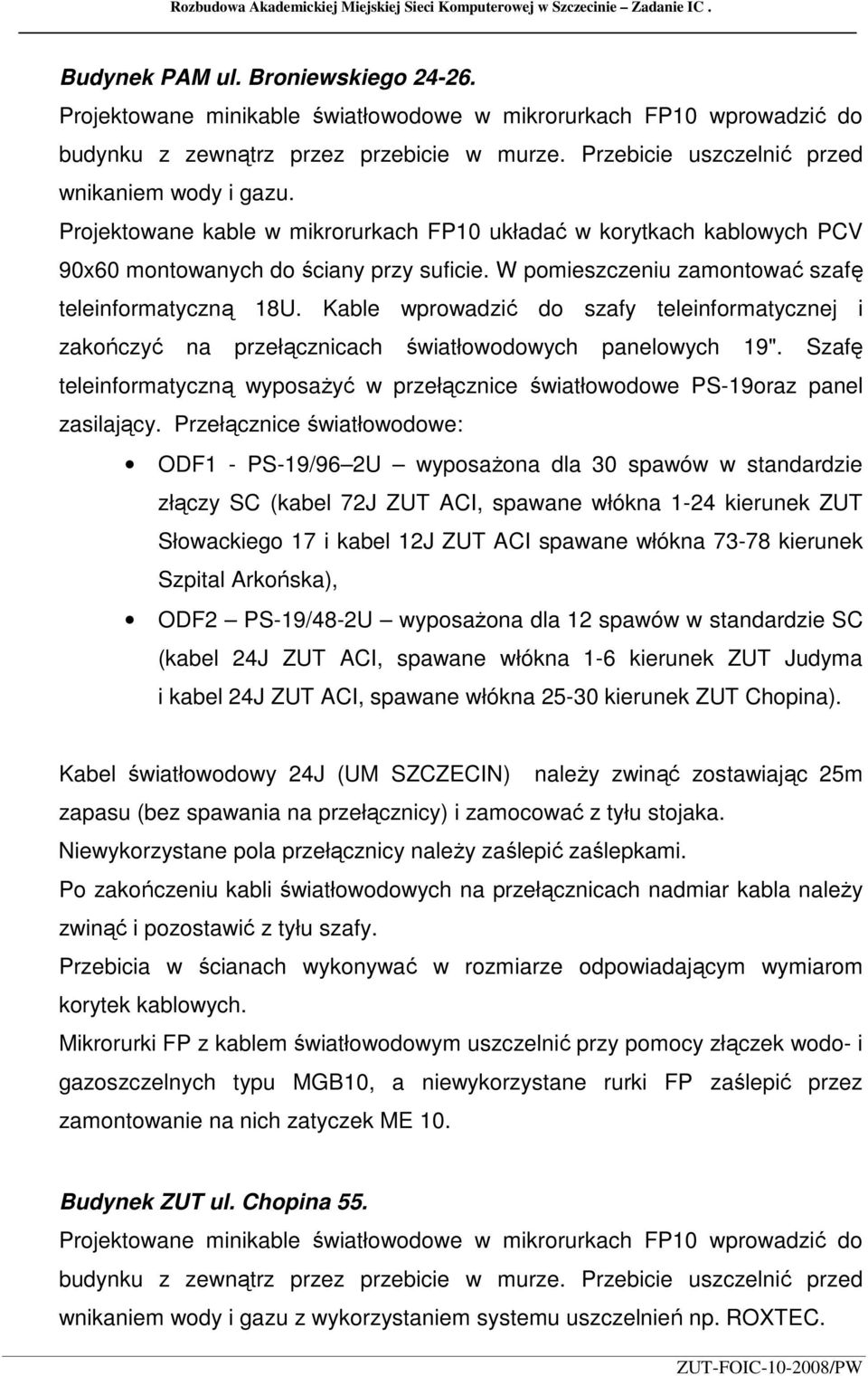 Projektowane kable w mikrorurkach FP10 układać w korytkach kablowych PCV 90x60 montowanych do ściany przy suficie. W pomieszczeniu zamontować szafę teleinformatyczną 18U.