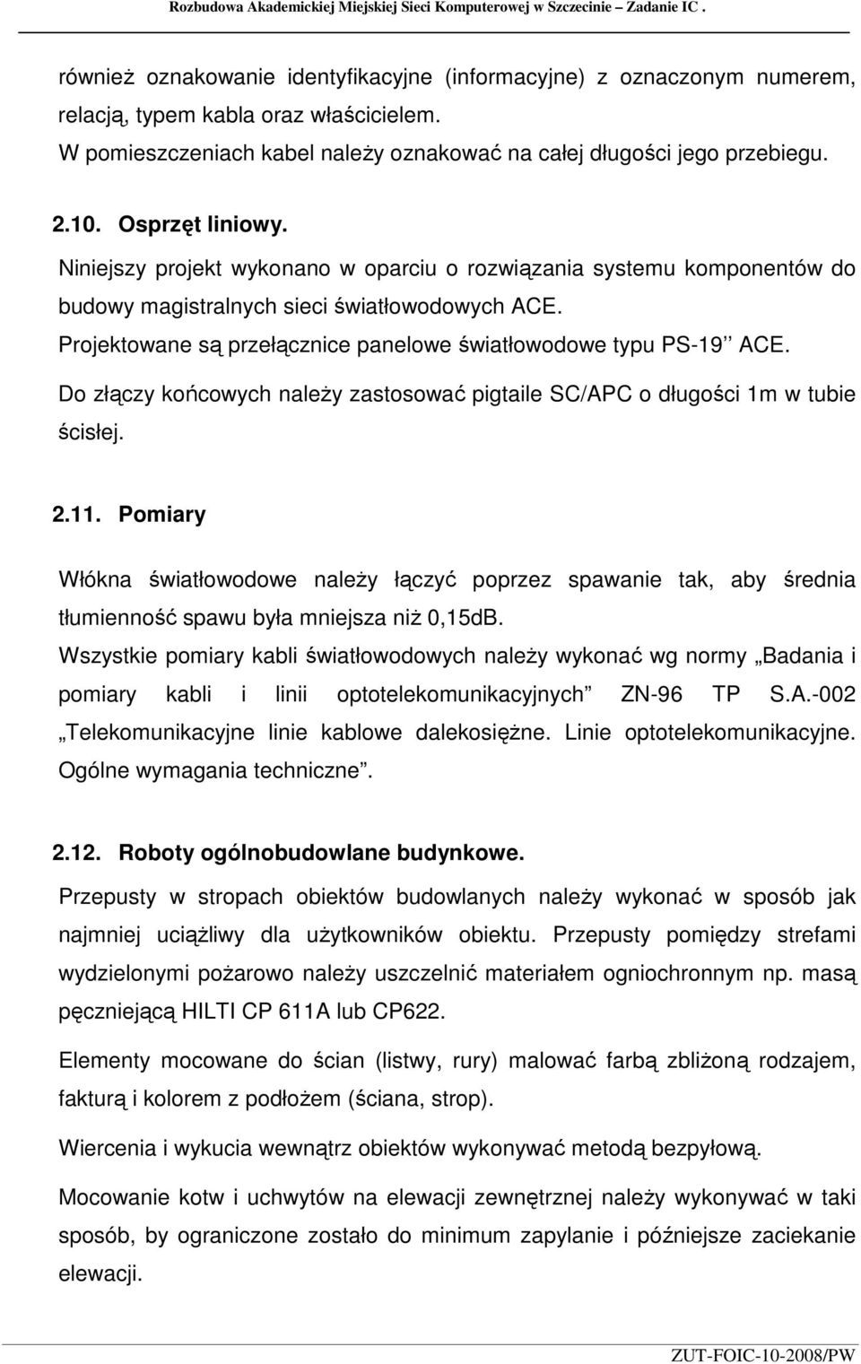 Niniejszy projekt wykonano w oparciu o rozwiązania systemu komponentów do budowy magistralnych sieci światłowodowych ACE. Projektowane są przełącznice panelowe światłowodowe typu PS-19 ACE.