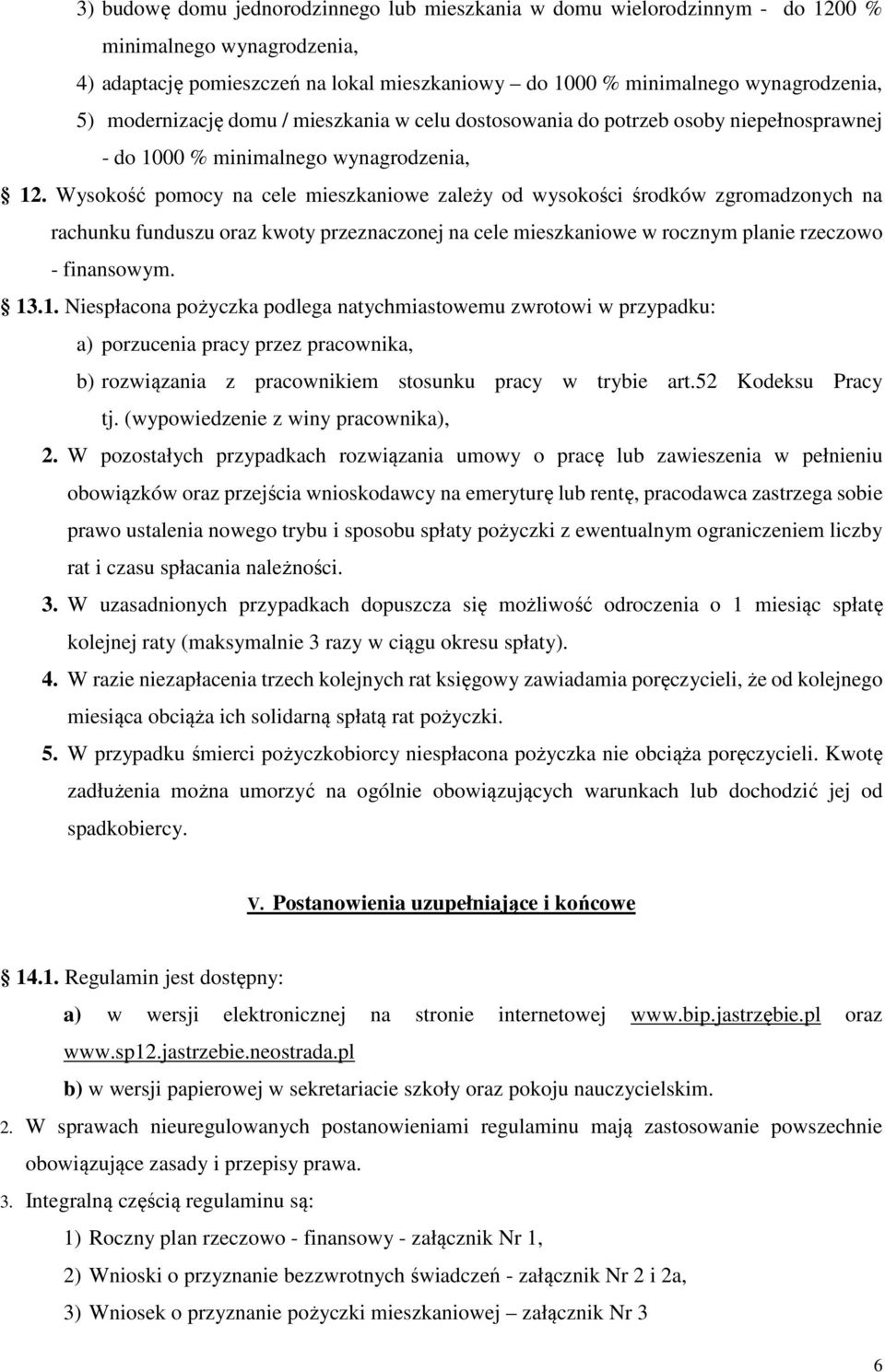 Wysokość pomocy na cele mieszkaniowe zależy od wysokości środków zgromadzonych na rachunku funduszu oraz kwoty przeznaczonej na cele mieszkaniowe w rocznym planie rzeczowo - finansowym. 13