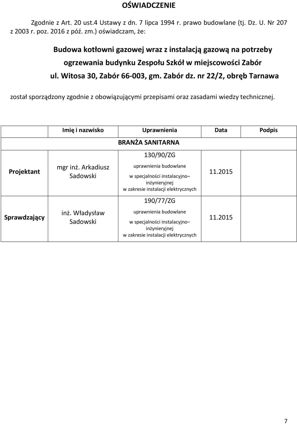 nr 22/2, obręb Tarnawa został sporządzony zgodnie z obowiązującymi przepisami oraz zasadami wiedzy technicznej. Projektant Sprawdzający Imię i nazwisko Uprawnienia Data Podpis mgr inż.