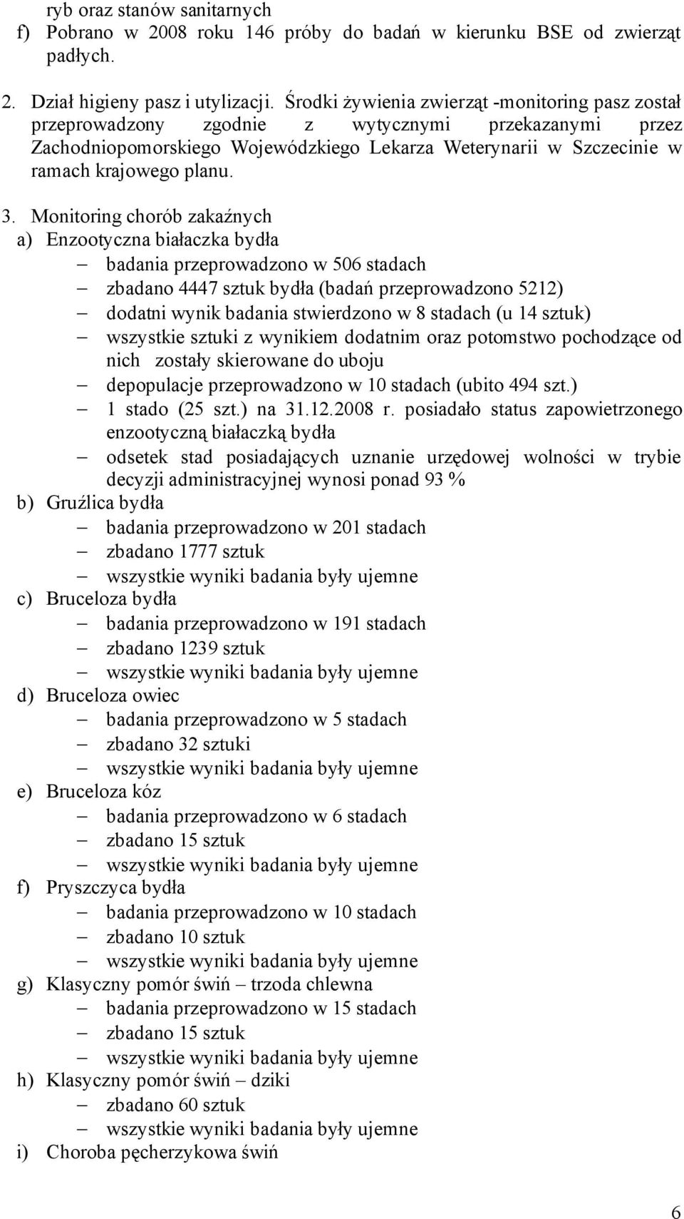 Monitoring chorób zakaźnych a) Enzootyczna białaczka bydła badania przeprowadzono w 506 stadach zbadano 4447 sztuk bydła (badań przeprowadzono 5212) dodatni wynik badania stwierdzono w 8 stadach (u