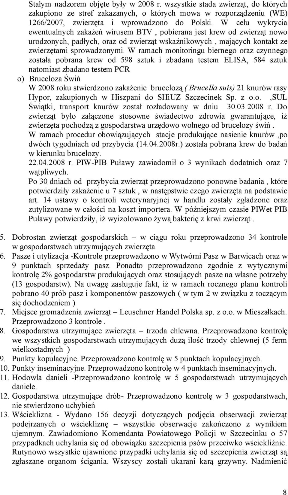 W ramach monitoringu biernego oraz czynnego została pobrana krew od 598 sztuk i zbadana testem ELISA, 584 sztuk natomiast zbadano testem PCR o) Bruceloza Świń W 2008 roku stwierdzono zakażenie