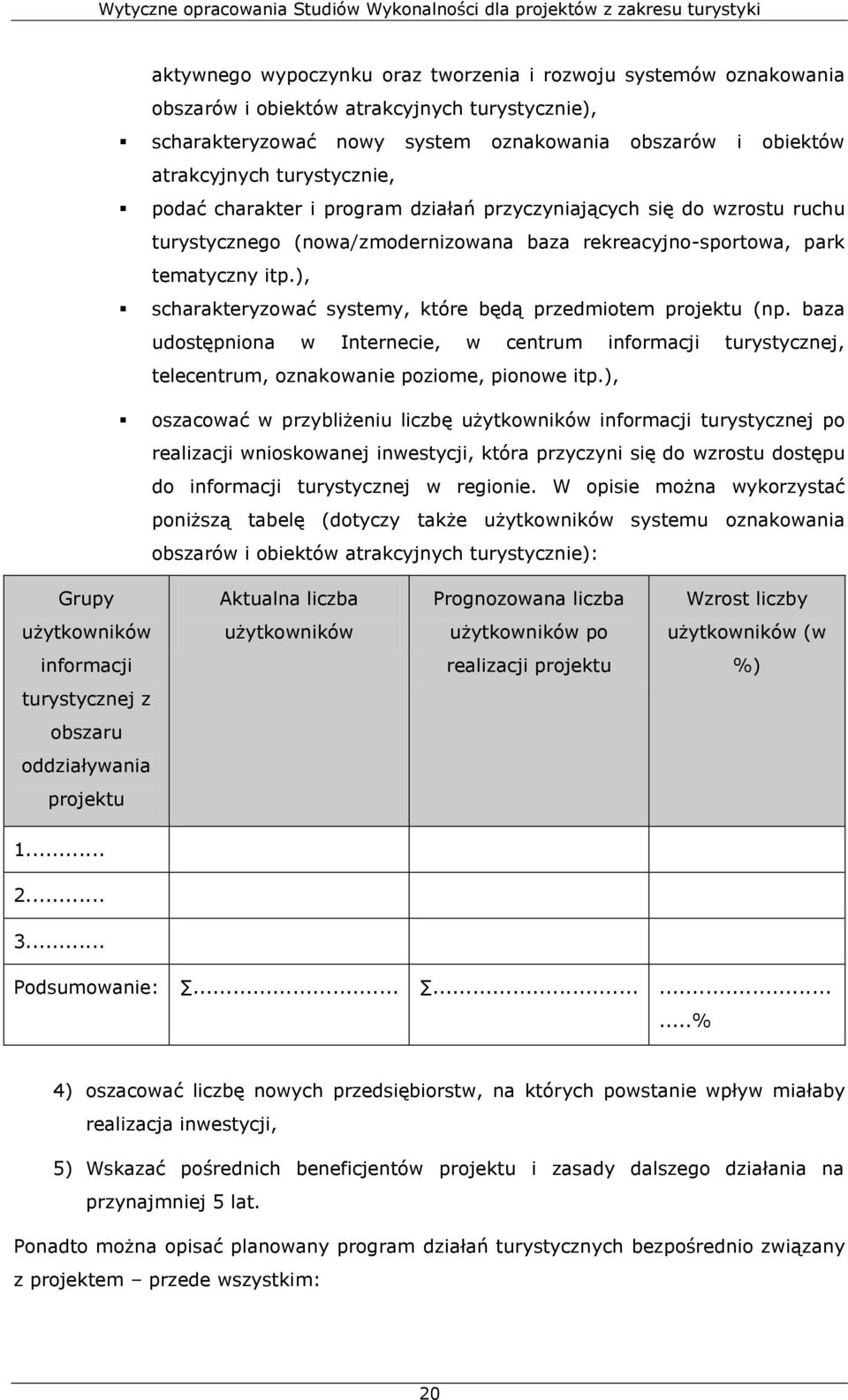 ), scharakteryzować systemy, które będą przedmiotem projektu (np. baza udostępniona w Internecie, w centrum informacji turystycznej, telecentrum, oznakowanie poziome, pionowe itp.