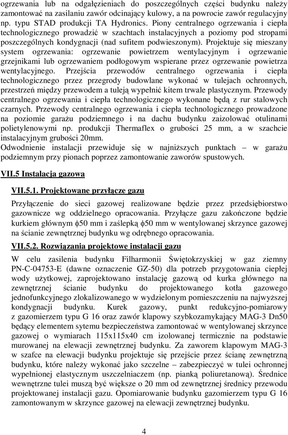 Projektuje się mieszany system ogrzewania: ogrzewanie powietrzem wentylacyjnym i ogrzewanie grzejnikami lub ogrzewaniem podłogowym wspierane przez ogrzewanie powietrza wentylacyjnego.