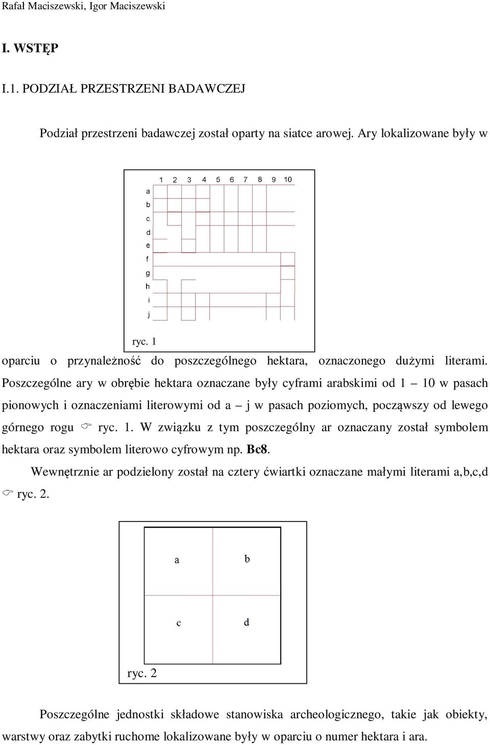 Poszczególne ary w obrębie hektara oznaczane były cyframi arabskimi od 1 10 w pasach pionowych i oznaczeniami literowymi od a j w pasach poziomych, począwszy od lewego górnego rogu C ryc. 1. W związku z tym poszczególny ar oznaczany został symbolem hektara oraz symbolem literowo cyfrowym np.