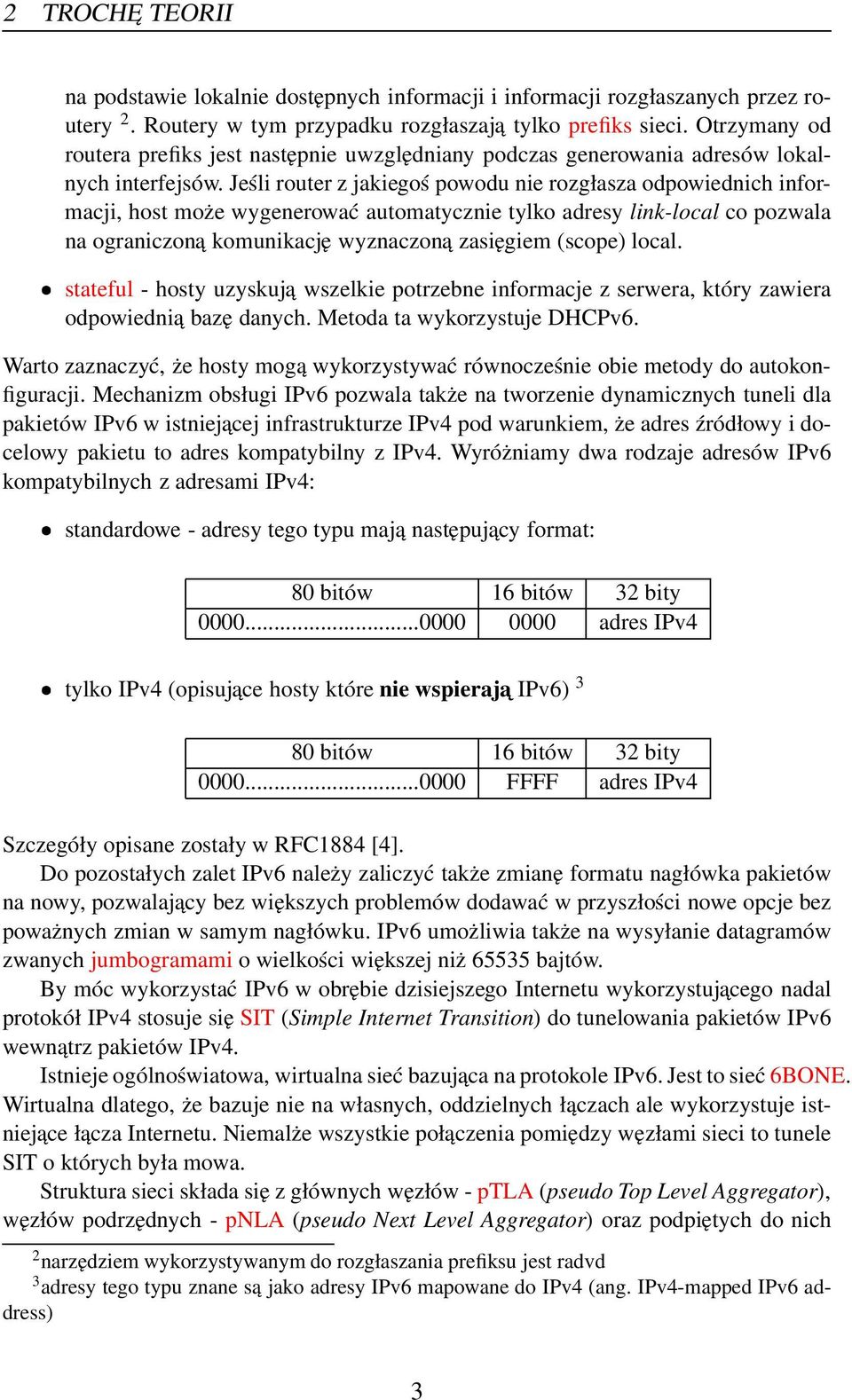 Jeśli router z jakiegoś powodu nie rozgłasza odpowiednich informacji, host może wygenerować automatycznie tylko adresy link-local co pozwala na ograniczona komunikację wyznaczona zasięgiem (scope)
