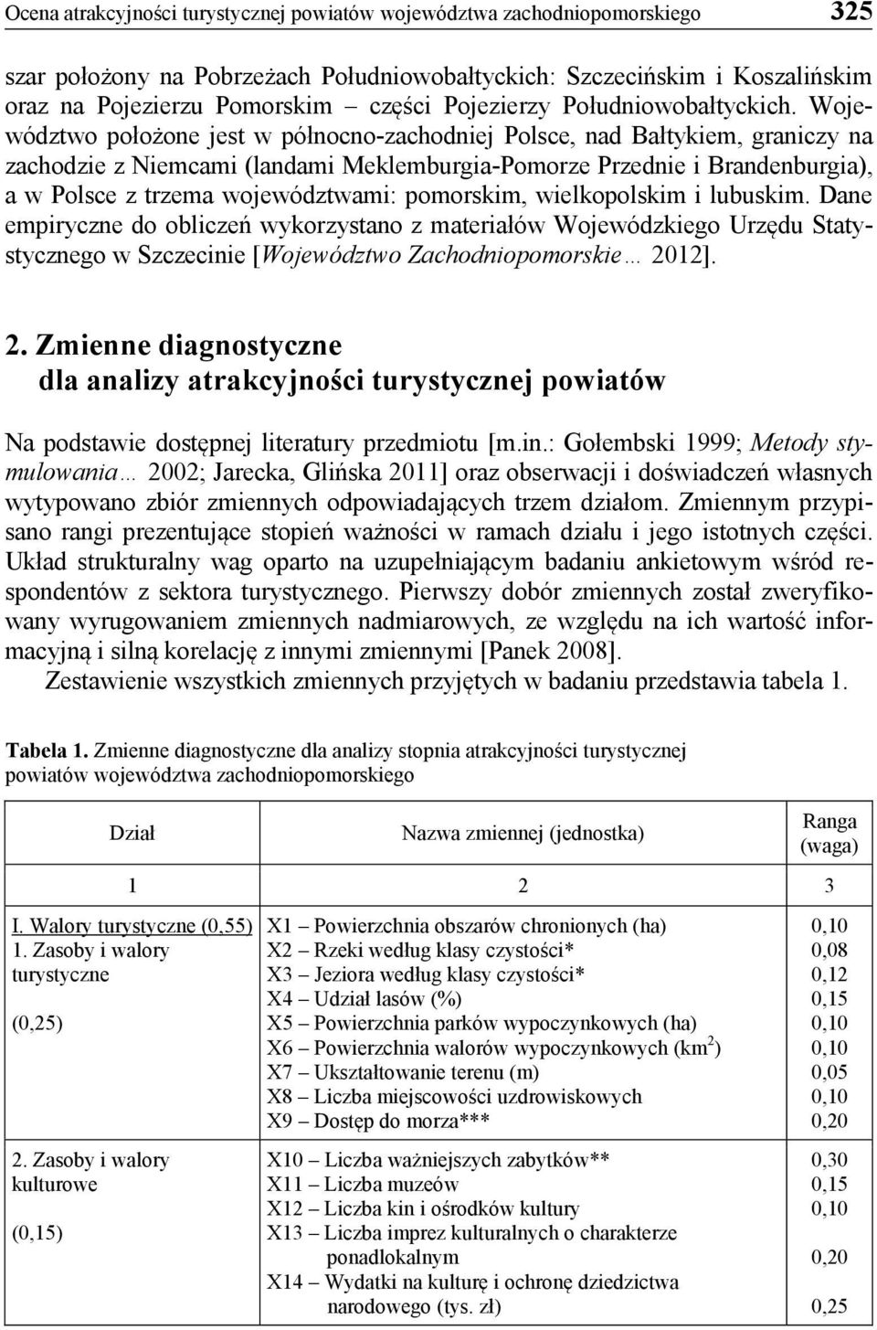 Województwo położone jest w północno-zachodniej Polsce, nad Bałtykiem, graniczy na zachodzie z Niemcami (landami Meklemburgia-Pomorze Przednie i Brandenburgia), a w Polsce z trzema województwami: