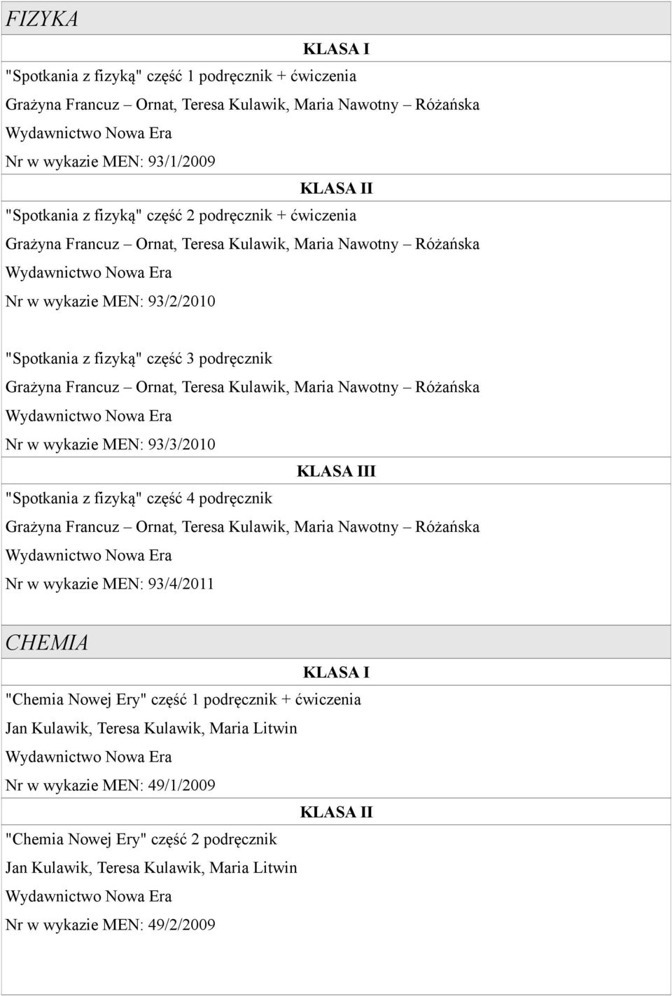 Różańska Nr w wykazie MEN: 93/3/2010 I "Spotkania z fizyką" część 4 podręcznik Grażyna Francuz Ornat, Teresa Kulawik, Maria Nawotny Różańska Nr w wykazie MEN: 93/4/2011 CHEMIA "Chemia Nowej Ery"