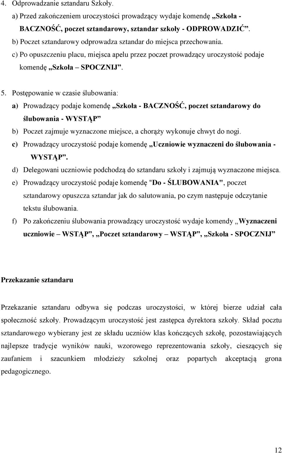 Postępowanie w czasie ślubowania: a) Prowadzący podaje komendę Szkoła - BACZNOŚĆ, poczet sztandarowy do ślubowania - WYSTĄP b) Poczet zajmuje wyznaczone miejsce, a chorąży wykonuje chwyt do nogi.