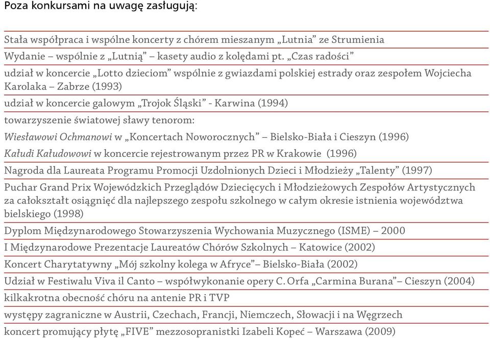 towarzyszenie światowej sławy tenorom: Wiesławowi Ochmanowi w Koncertach Noworocznych Bielsko-Biała i Cieszyn (1996) Kałudi Kałudowowi w koncercie rejestrowanym przez PR w Krakowie (1996) Nagroda dla