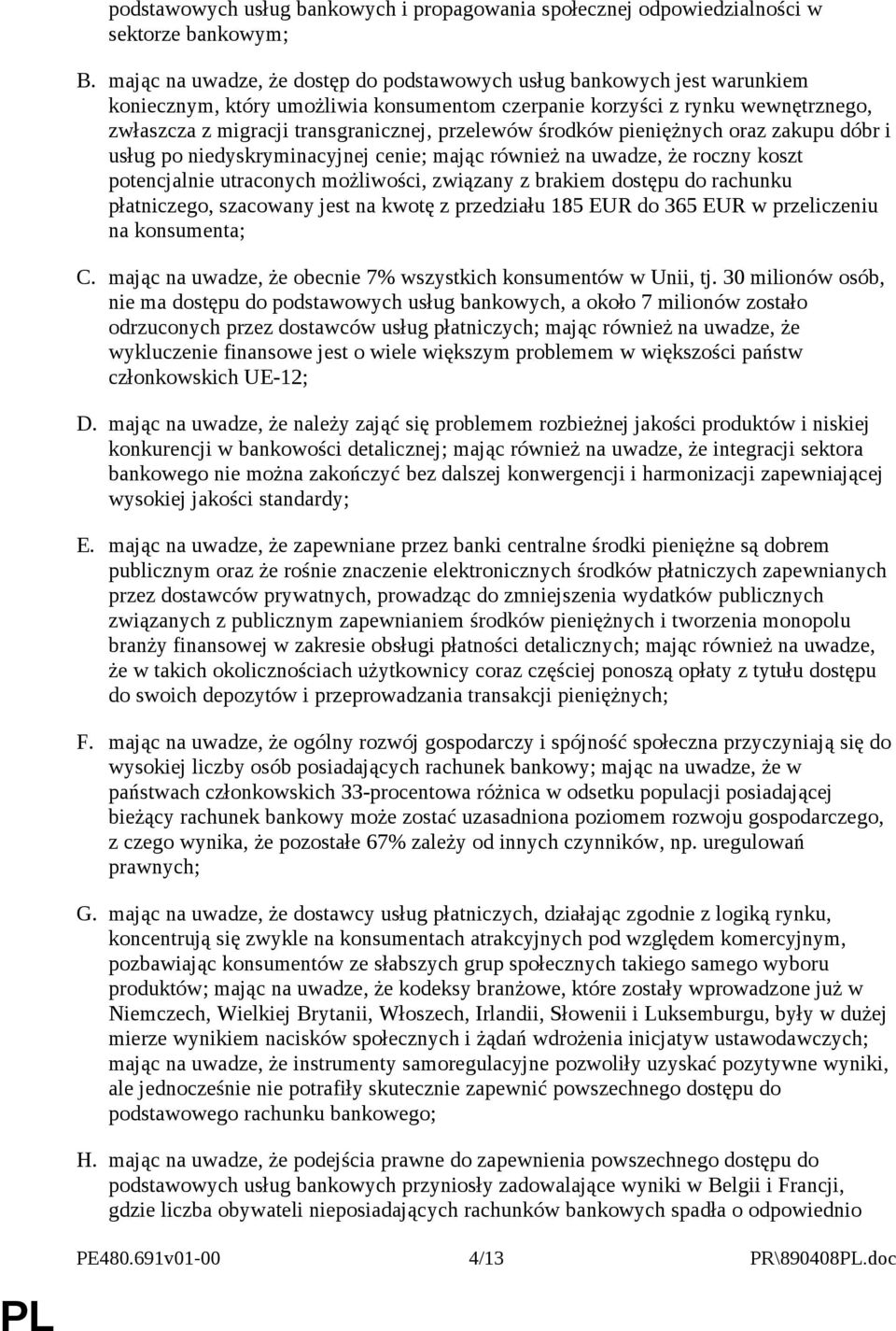 przelewów środków pieniężnych oraz zakupu dóbr i usług po niedyskryminacyjnej cenie; mając również na uwadze, że roczny koszt potencjalnie utraconych możliwości, związany z brakiem dostępu do