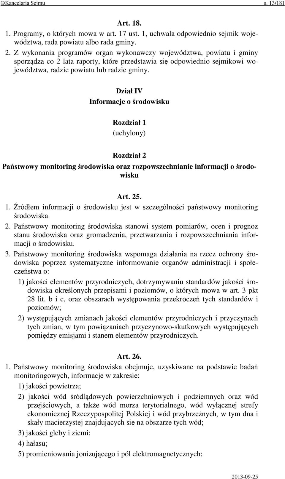 Dział IV Informacje o środowisku Rozdział 1 (uchylony) Rozdział 2 Państwowy monitoring środowiska oraz rozpowszechnianie informacji o środowisku Art. 25. 1. Źródłem informacji o środowisku jest w szczególności państwowy monitoring środowiska.