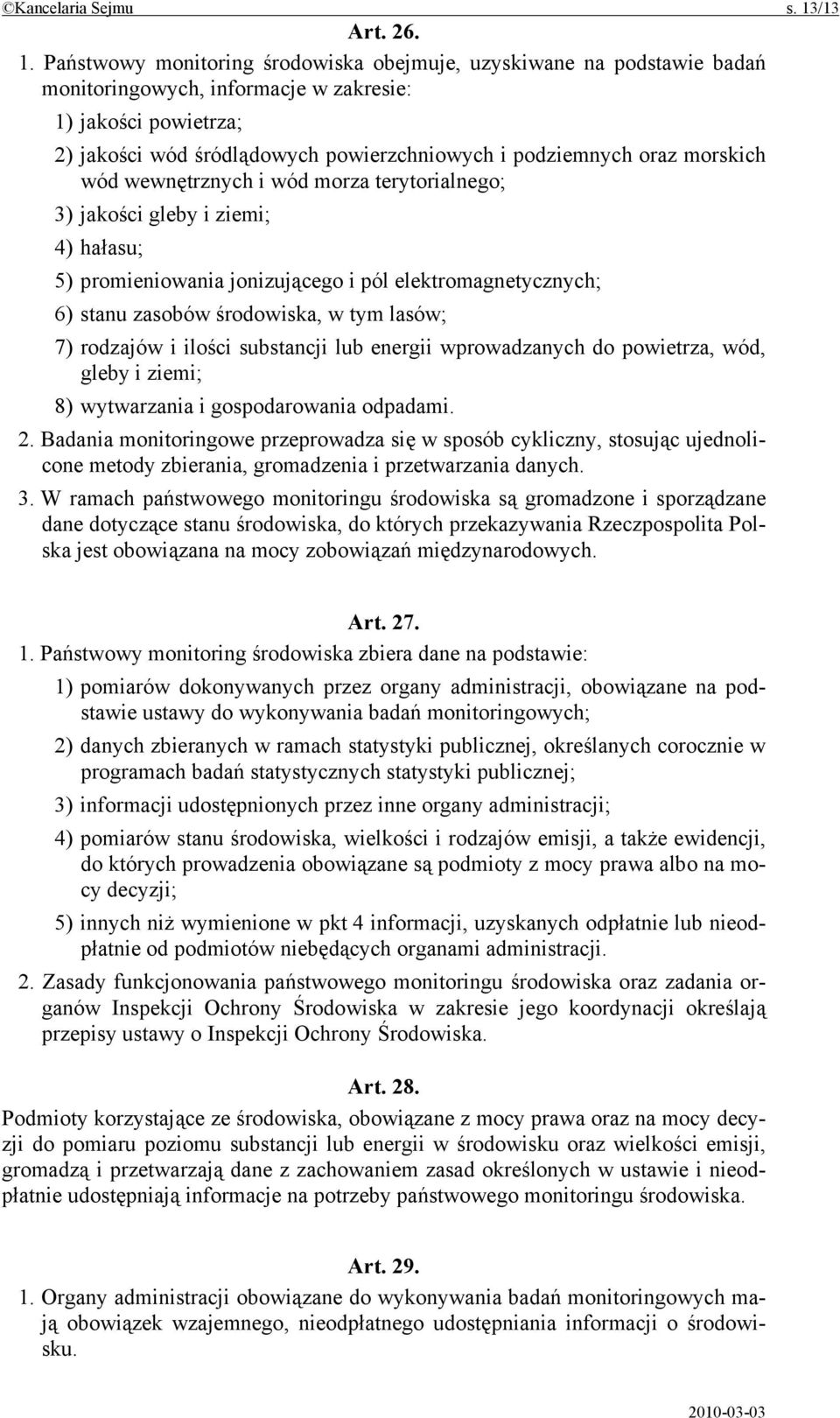 Państwowy monitoring środowiska obejmuje, uzyskiwane na podstawie badań monitoringowych, informacje w zakresie: 1) jakości powietrza; 2) jakości wód śródlądowych powierzchniowych i podziemnych oraz