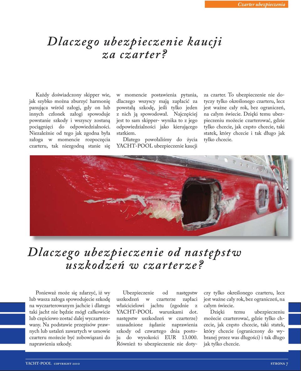 Niezależnie od tego jak zgodna była załoga w momencie rozpoczęcia czarteru, tak niezgodną stanie się w momencie postawienia pytania, dlaczego wszyscy mają zapłacić za powstałą szkodę, jeśli tylko
