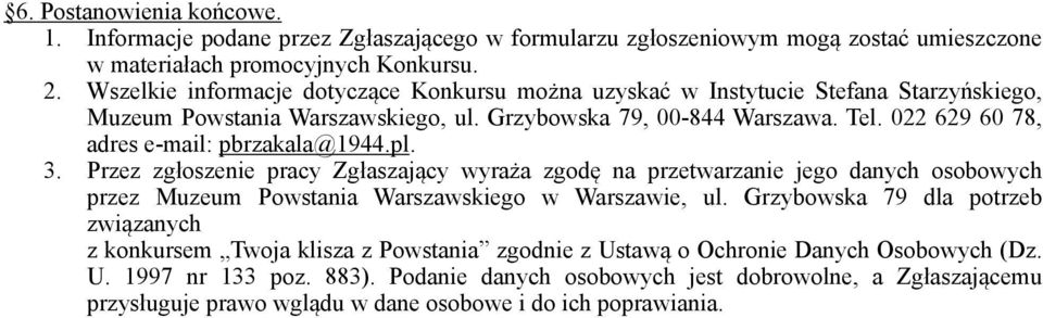 022 629 60 78, adres e-mail: pbrzakala@1944.pl. 3. Przez zgłoszenie pracy Zgłaszający wyraża zgodę na przetwarzanie jego danych osobowych przez Muzeum Powstania Warszawskiego w Warszawie, ul.