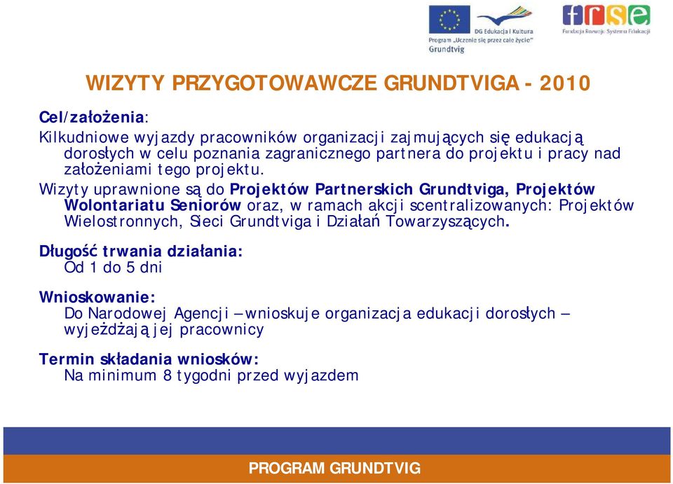 Wizyty uprawnione są do Projektów Partnerskich Grundtviga, Projektów Wolontariatu Seniorów oraz, w ramach akcji scentralizowanych: Projektów Wielostronnych,