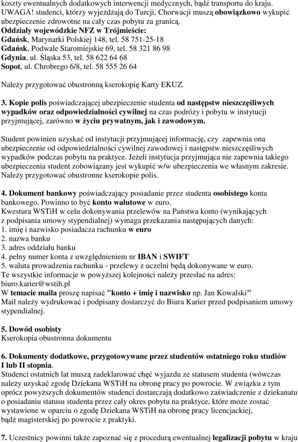 Oddziały wojewódzkie NFZ w Trójmieście: Gdańsk, Marynarki Polskiej 148, tel. 58 751-25-18 Gdańsk, Podwale Staromiejskie 69, tel. 58 321 86 98 Gdynia, ul. Śląska 53, tel. 58 622 64 68 Sopot, ul.