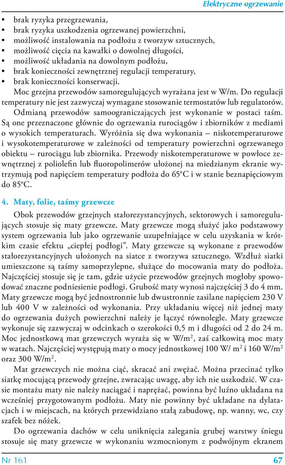 Do regulacji temperatury nie jest zazwyczaj wymagane stosowanie termostatów lub regulatorów. Odmianą przewodów samoograniczających jest wykonanie w postaci taśm.
