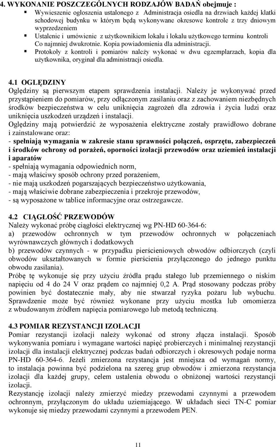 Protokoły z kontroli i pomiarów należy wykonać w dwu egzemplarzach, kopia dla użytkownika, oryginał dla administracji osiedla. 4.1 OGLĘDZINY Oględziny są pierwszym etapem sprawdzenia instalacji.