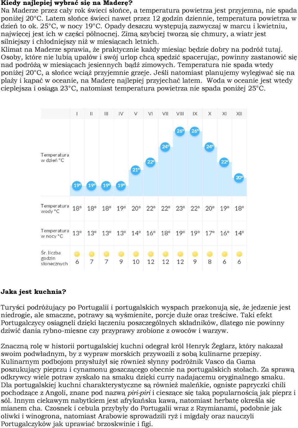 Zimą szybciej tworzą się chmury, a wiatr jest silniejszy i chłodniejszy niż w miesiącach letnich. Klimat na Maderze sprawia, że praktycznie każdy miesiąc będzie dobry na podróż tutaj.