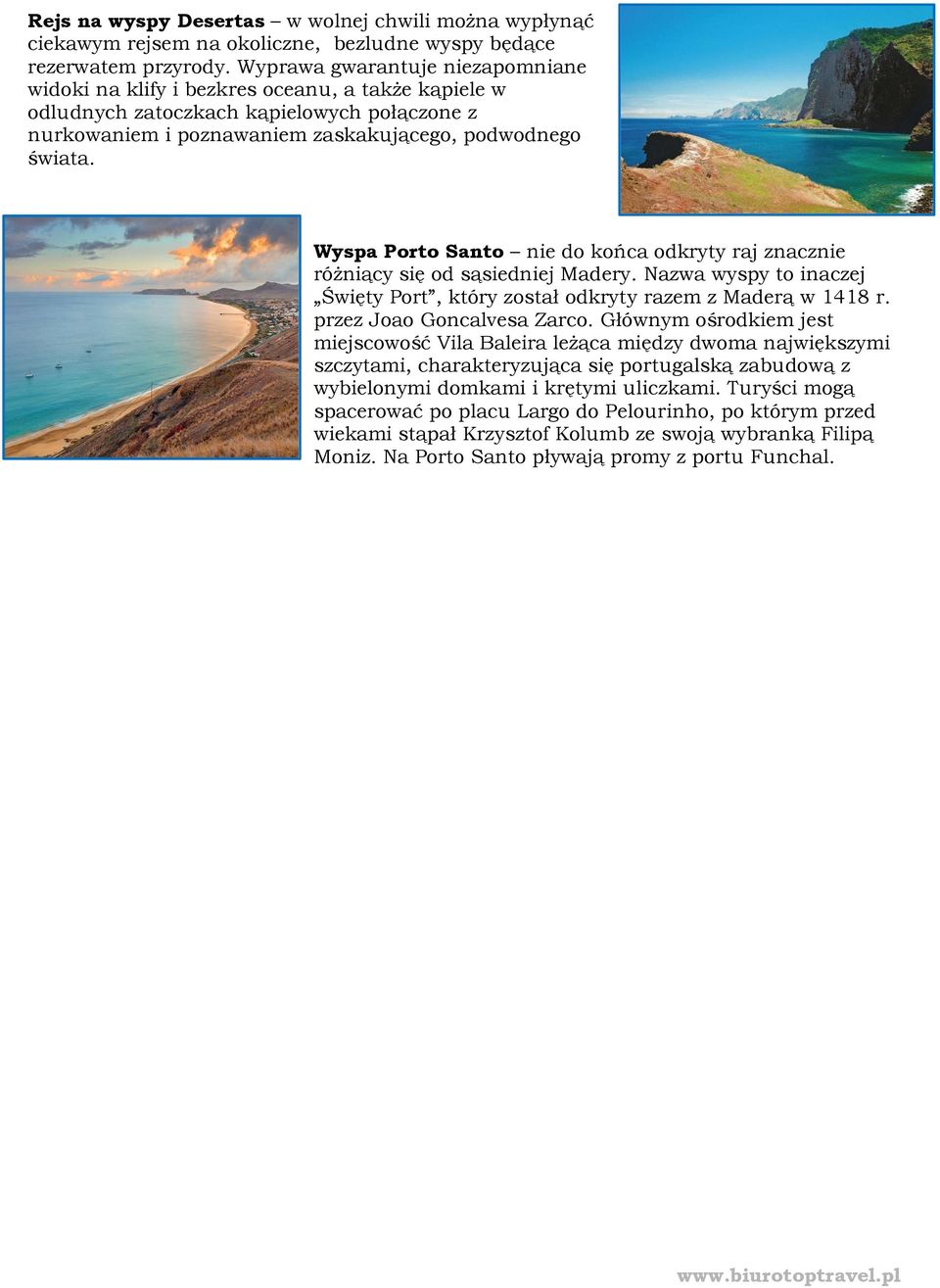Wyspa Porto Santo nie do końca odkryty raj znacznie różniący się od sąsiedniej Madery. Nazwa wyspy to inaczej Święty Port, który został odkryty razem z Maderą w 1418 r. przez Joao Goncalvesa Zarco.