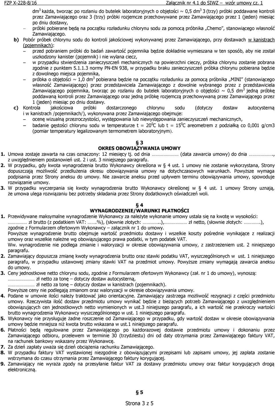 b) Pobór próbek chlorynu sodu do kontroli jakościowej wykonywanej przez Zamawiającego, przy dostawach w kanistrach (pojemnikach): przed pobraniem próbki do badań zawartość pojemnika będzie dokładnie