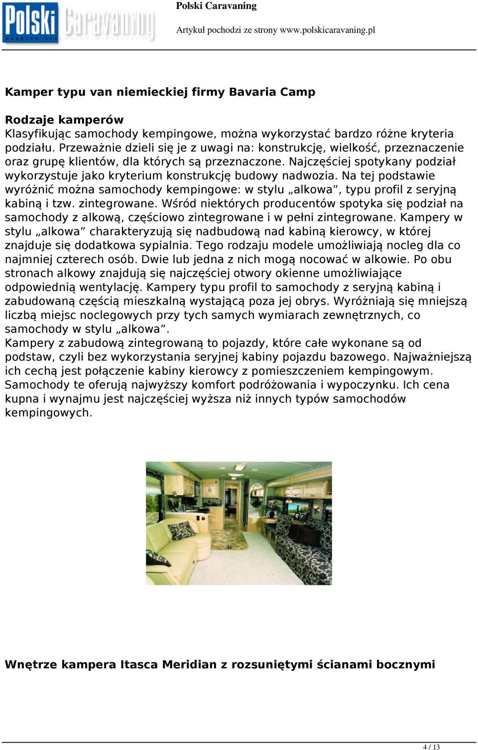Najczęściej spotykany podział wykorzystuje jako kryterium konstrukcję budowy nadwozia. Na tej podstawie wyróżnić można samochody kempingowe: w stylu alkowa, typu profil z seryjną kabiną i tzw.