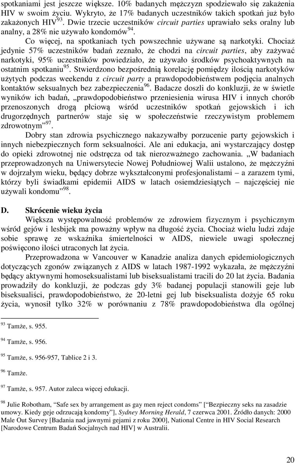 Chociaż jedynie 57% uczestników badań zeznało, że chodzi na circuit parties, aby zażywać narkotyki, 95% uczestników powiedziało, że używało środków psychoaktywnych na ostatnim spotkaniu 95.