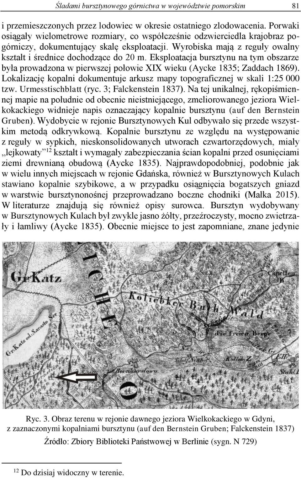 Eksploatacja bursztynu na tym obszarze była prowadzona w pierwszej połowie XIX wieku (Aycke 1835; Zaddach 1869). Lokalizację kopalni dokumentuje arkusz mapy topograficznej w skali 1:25 000 tzw.
