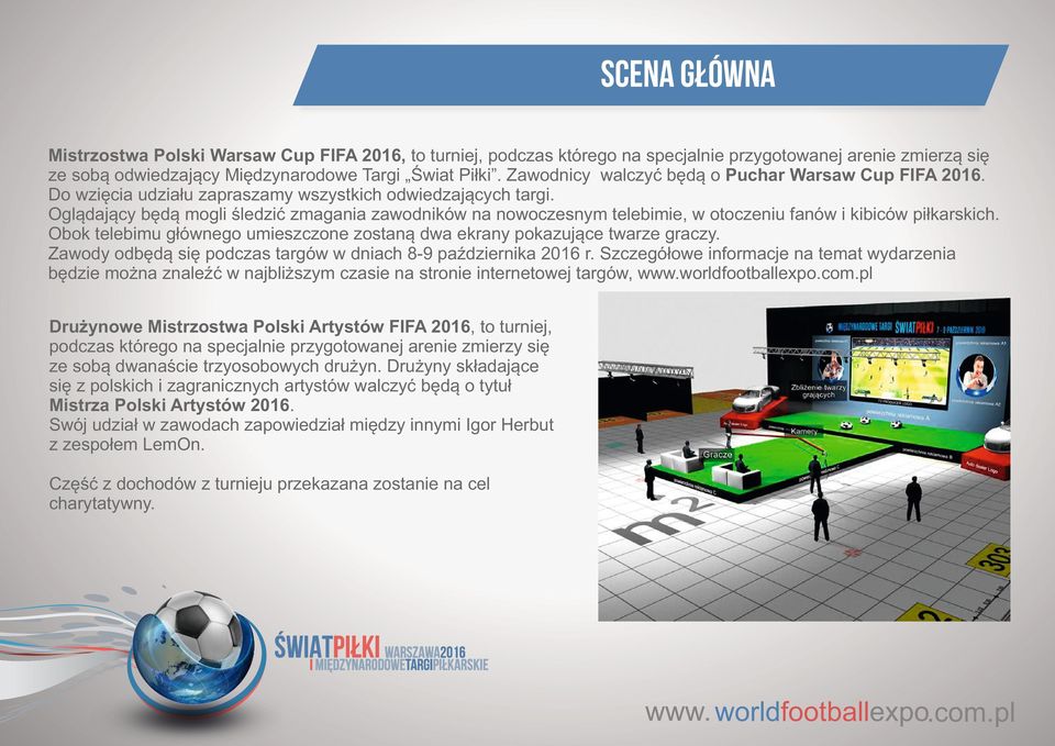 Oglądający będą mogli śledzić zmagania zawodników na nowoczesnym telebimie, w otoczeniu fanów i kibiców piłkarskich. Obok telebimu głównego umieszczone zostaną dwa ekrany pokazujące twarze graczy.