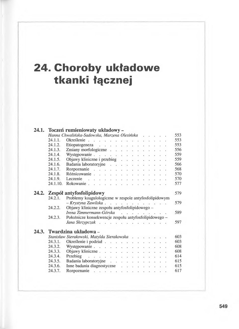 .. 570 24.1.9. L e c z e n ie... 570 24.1.10. Rokowanie... 577 24.2. Z esp ó ł anty fo sfo lip id o w y 579 24.2.1. Problemy koagulologiczne w zespole antyfosfolipidowym - Krystyna Zawilska... 579 24.2.2. Objawy kliniczne zespołu antyfosfolipidowego - Irena Zim m erm ann-g órska.